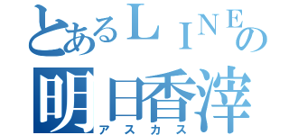 とあるＬＩＮＥの明日香滓（アスカス）