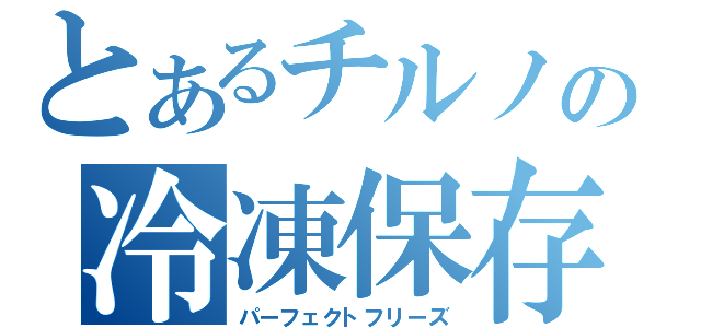 とあるチルノの冷凍保存（パーフェクトフリーズ）