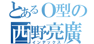 とあるＯ型の西野亮廣（インデックス）