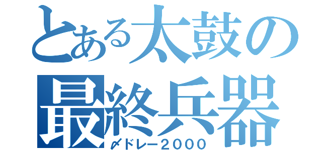 とある太鼓の最終兵器（〆ドレー２０００）