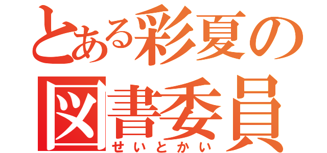 とある彩夏の図書委員（せいとかい）