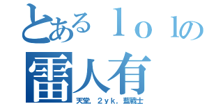 とあるｌｏｌの雷人有（天堂，２ｙｋ，藍戰士）