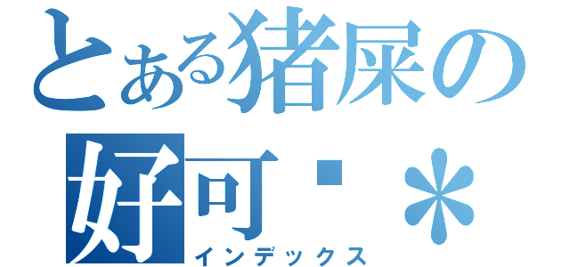 とある猪屎の好可爱＊ｏ＊（インデックス）