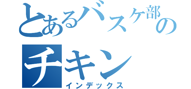 とあるバスケ部のチキン（インデックス）