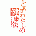 とあるわたしの健康法（ケンコウホウ）