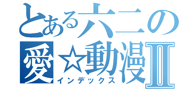 とある六二の愛☆動漫Ⅱ（インデックス）