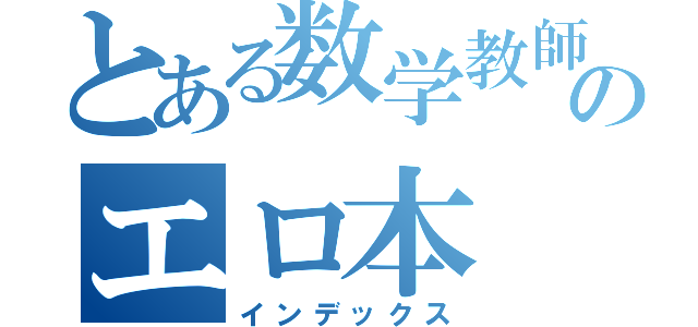 とある数学教師松尾拓幸のエロ本（インデックス）