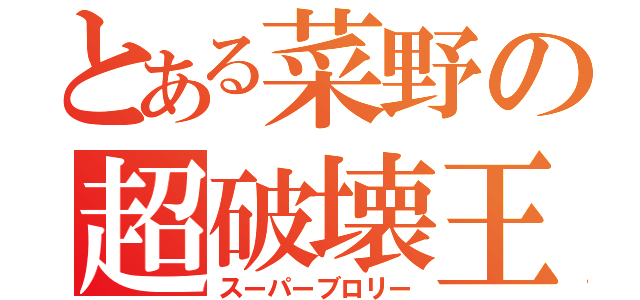 とある菜野の超破壊王（スーパーブロリー）