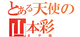 とある天使の山本彩（さや姉）