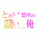 とある♥悠里の怖い　俺（ホリエックス）