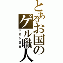 とあるお国のゲル職人（不正入国者）