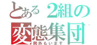 とある２組の変態集団（例外もいます）