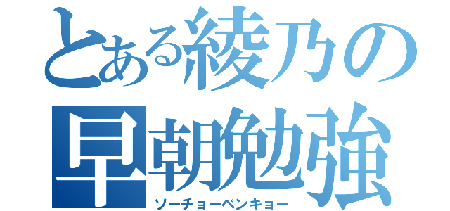 とある綾乃の早朝勉強（ソーチョーベンキョー）