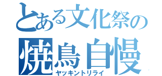 とある文化祭の焼鳥自慢（ヤッキントリライ）