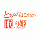 とあるなにわの眠り姫（ダークプリンセス）