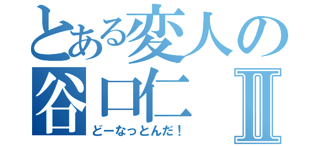 とある変人の谷口仁Ⅱ（どーなっとんだ！）