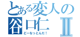 とある変人の谷口仁Ⅱ（どーなっとんだ！）