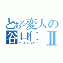 とある変人の谷口仁Ⅱ（どーなっとんだ！）