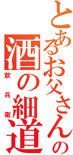 とあるお父さんの酒の細道（飲兵衛）