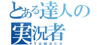 とある達人の実況者（ｔｏｗａｃｏ）