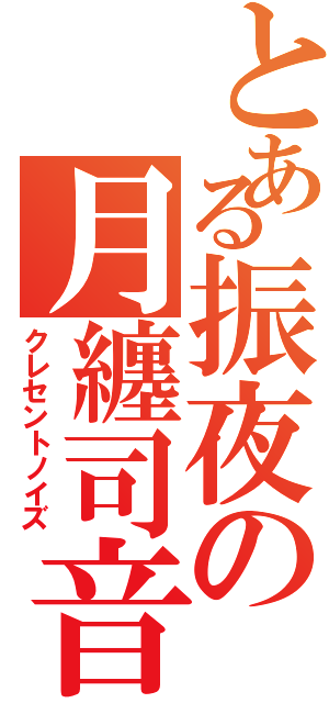 とある振夜の月纏司音（クレセントノイズ）