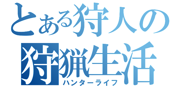 とある狩人の狩猟生活（ハンターライフ）