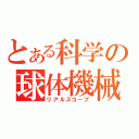 とある科学の球体機械（リアルスコープ）