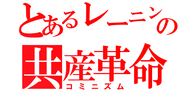 とあるレーニンの共産革命（コミニズム）