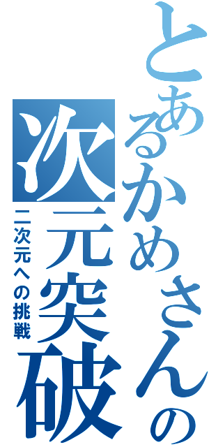 とあるかめさんの次元突破（二次元への挑戦）