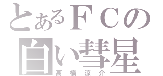 とあるＦＣの白い彗星（高橋涼介）