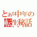 とある中年の転生秘話（山田君）