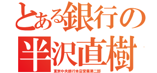 とある銀行の半沢直樹次長（東京中央銀行本店営業第二部）