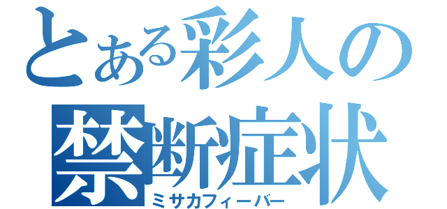 とある彩人の禁断症状（ミサカフィーバー）