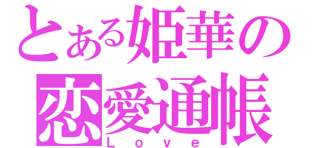 とある姫華の恋愛通帳（Ｌｏｖｅ）