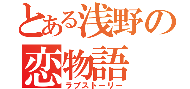 とある浅野の恋物語（ラブストーリー）