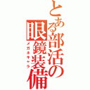 とある部活の眼鏡装備（メガネキャラ）