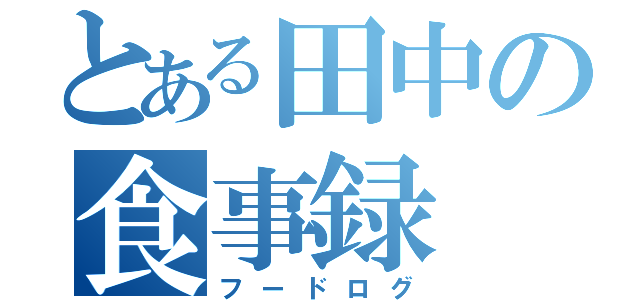 とある田中の食事録（フードログ）