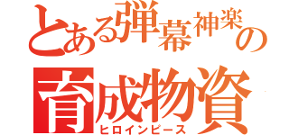 とある弾幕神楽の育成物資（ヒロインピース）