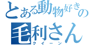 とある動物好きの毛利さん（クイーン）