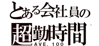 とある会社員の超勤時間（ＡＶＥ．１００）