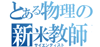 とある物理の新米教師（サイエンティスト）