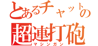 とあるチャットの超連打砲（マシンガン）