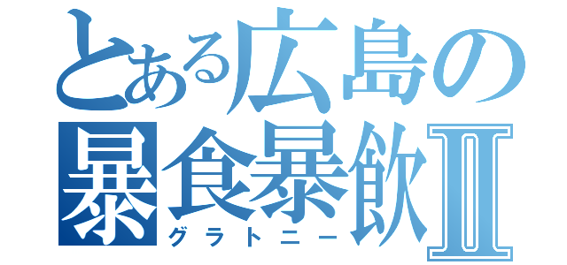とある広島の暴食暴飲Ⅱ（グラトニー）