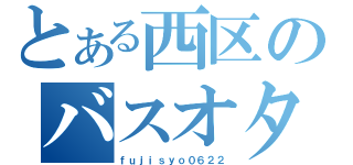 とある西区のバスオタ（ｆｕｊｉｓｙｏ０６２２）