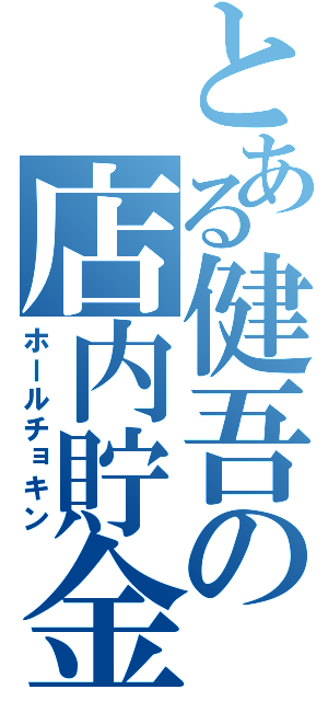 とある健吾の店内貯金（ホールチョキン）