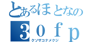 とあるほとなの３０ｆｐｓ（クソザコナメクジ）