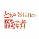 とあるＳＧＨの確定者（山下朱音）