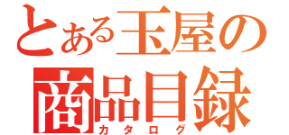 とある玉屋の商品目録（カタログ）