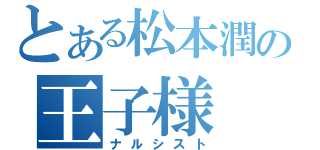 とある松本潤の王子様（ナルシスト）