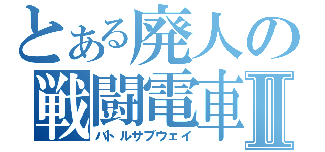 とある廃人の戦闘電車Ⅱ（バトルサブウェイ）